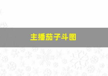 主播茄子斗图