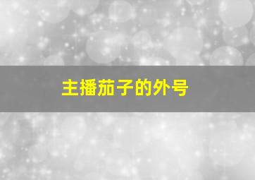 主播茄子的外号