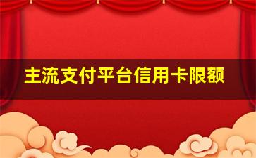 主流支付平台信用卡限额