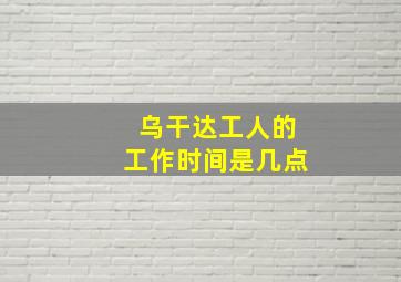 乌干达工人的工作时间是几点