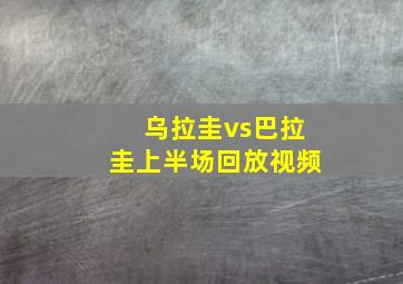 乌拉圭vs巴拉圭上半场回放视频