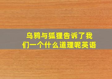 乌鸦与狐狸告诉了我们一个什么道理呢英语