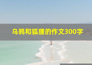 乌鸦和狐狸的作文300字