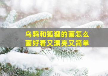 乌鸦和狐狸的画怎么画好看又漂亮又简单