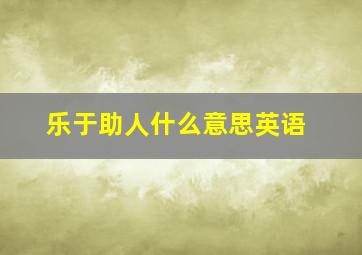 乐于助人什么意思英语