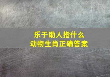 乐于助人指什么动物生肖正确答案