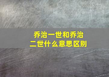 乔治一世和乔治二世什么意思区别