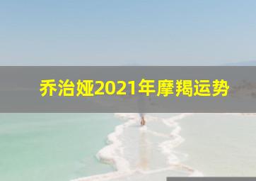 乔治娅2021年摩羯运势