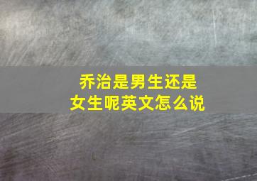 乔治是男生还是女生呢英文怎么说