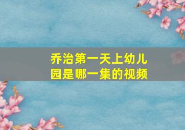 乔治第一天上幼儿园是哪一集的视频