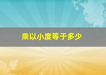 乘以小度等于多少