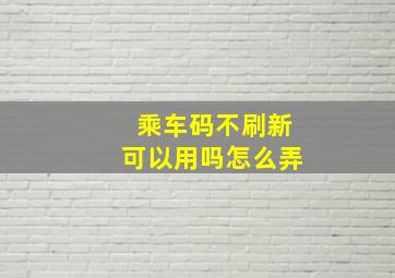 乘车码不刷新可以用吗怎么弄