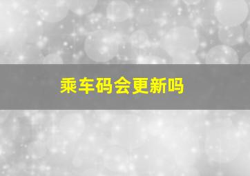 乘车码会更新吗