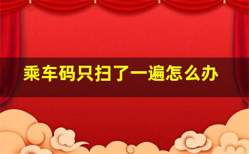 乘车码只扫了一遍怎么办