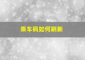 乘车码如何刷新