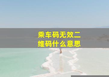 乘车码无效二维码什么意思