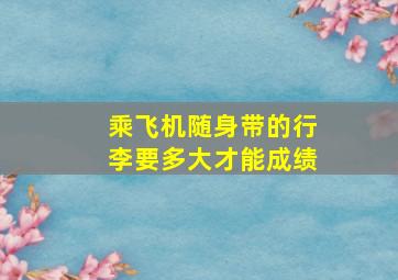 乘飞机随身带的行李要多大才能成绩