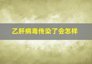 乙肝病毒传染了会怎样