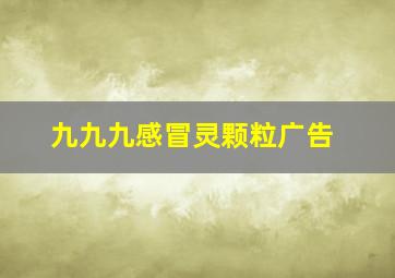 九九九感冒灵颗粒广告