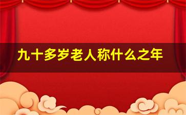 九十多岁老人称什么之年