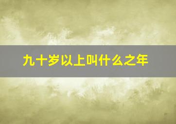 九十岁以上叫什么之年