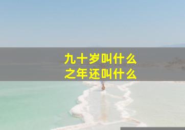 九十岁叫什么之年还叫什么