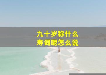 九十岁称什么寿词呢怎么说