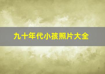 九十年代小孩照片大全