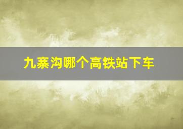 九寨沟哪个高铁站下车