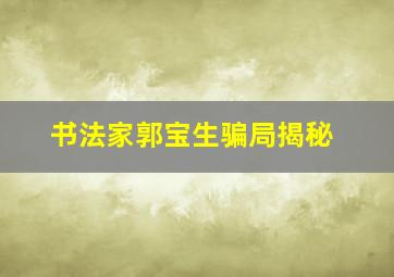 书法家郭宝生骗局揭秘