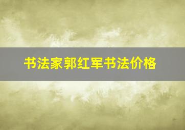 书法家郭红军书法价格