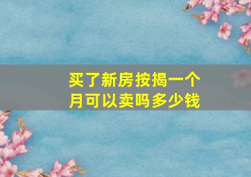 买了新房按揭一个月可以卖吗多少钱