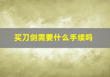 买刀剑需要什么手续吗