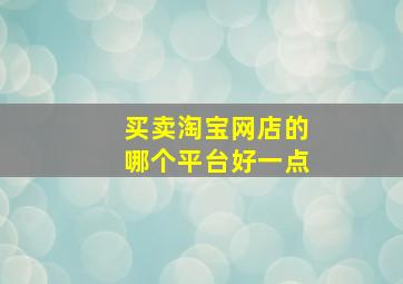 买卖淘宝网店的哪个平台好一点