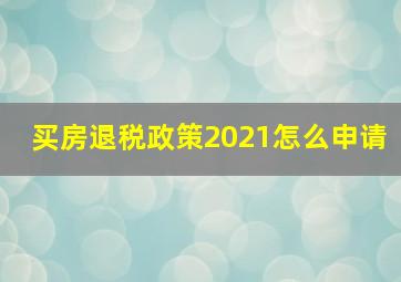 买房退税政策2021怎么申请