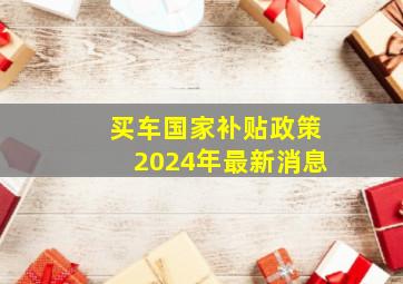 买车国家补贴政策2024年最新消息