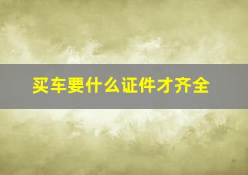 买车要什么证件才齐全