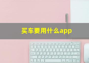 买车要用什么app