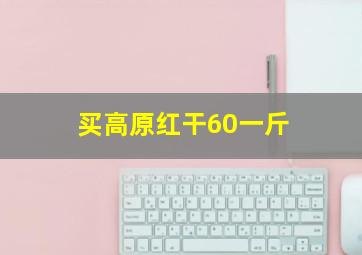 买高原红干60一斤