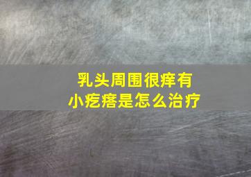 乳头周围很痒有小疙瘩是怎么治疗