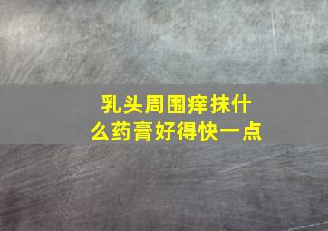 乳头周围痒抹什么药膏好得快一点