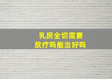 乳房全切需要放疗吗能治好吗