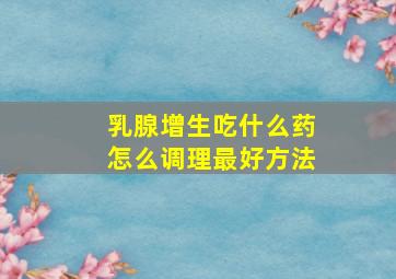 乳腺增生吃什么药怎么调理最好方法