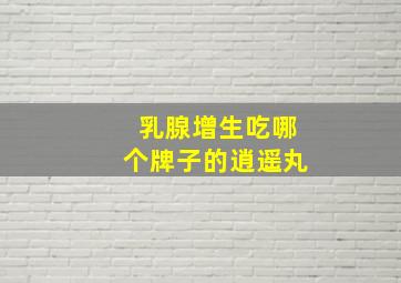 乳腺增生吃哪个牌子的逍遥丸