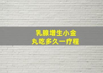 乳腺增生小金丸吃多久一疗程