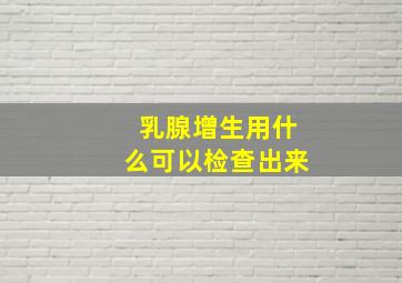 乳腺增生用什么可以检查出来