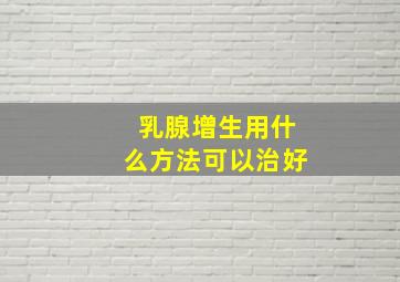 乳腺增生用什么方法可以治好