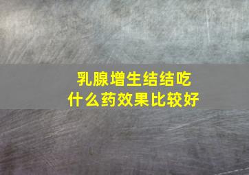 乳腺增生结结吃什么药效果比较好