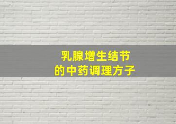 乳腺增生结节的中药调理方子