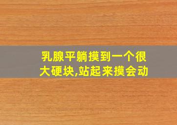 乳腺平躺摸到一个很大硬块,站起来摸会动